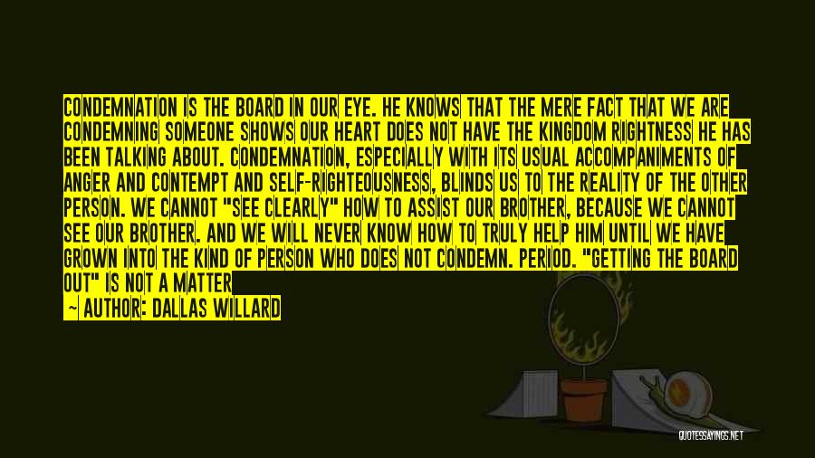 Dallas Willard Quotes: Condemnation Is The Board In Our Eye. He Knows That The Mere Fact That We Are Condemning Someone Shows Our