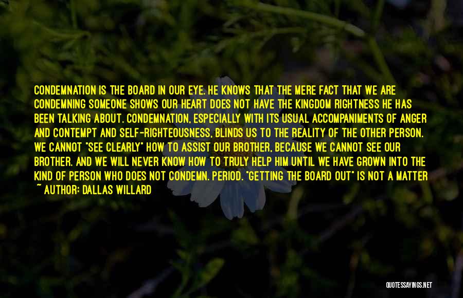 Dallas Willard Quotes: Condemnation Is The Board In Our Eye. He Knows That The Mere Fact That We Are Condemning Someone Shows Our