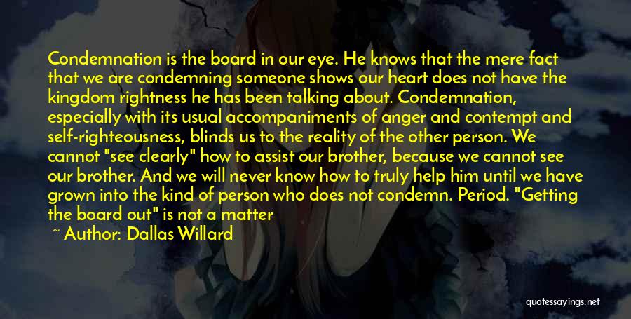 Dallas Willard Quotes: Condemnation Is The Board In Our Eye. He Knows That The Mere Fact That We Are Condemning Someone Shows Our
