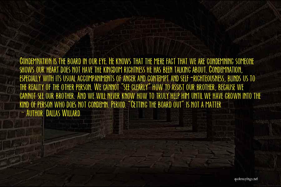 Dallas Willard Quotes: Condemnation Is The Board In Our Eye. He Knows That The Mere Fact That We Are Condemning Someone Shows Our