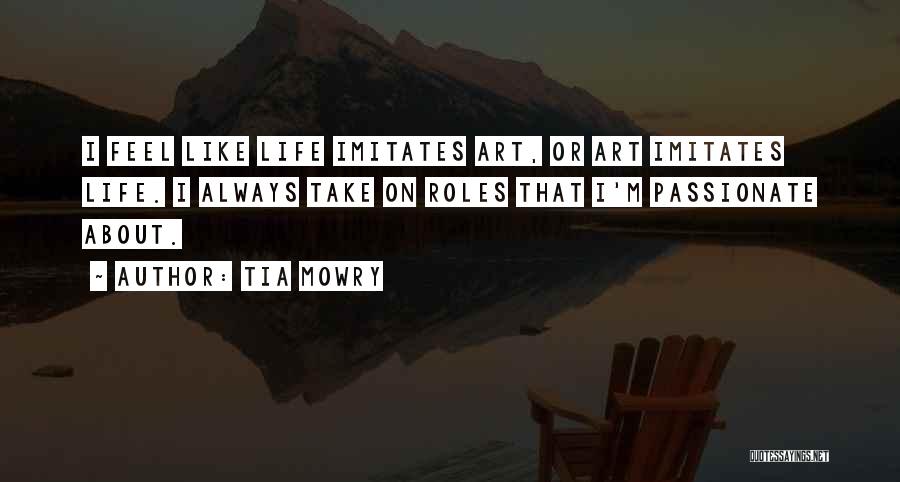 Tia Mowry Quotes: I Feel Like Life Imitates Art, Or Art Imitates Life. I Always Take On Roles That I'm Passionate About.