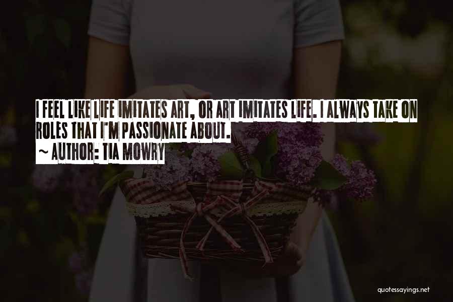 Tia Mowry Quotes: I Feel Like Life Imitates Art, Or Art Imitates Life. I Always Take On Roles That I'm Passionate About.