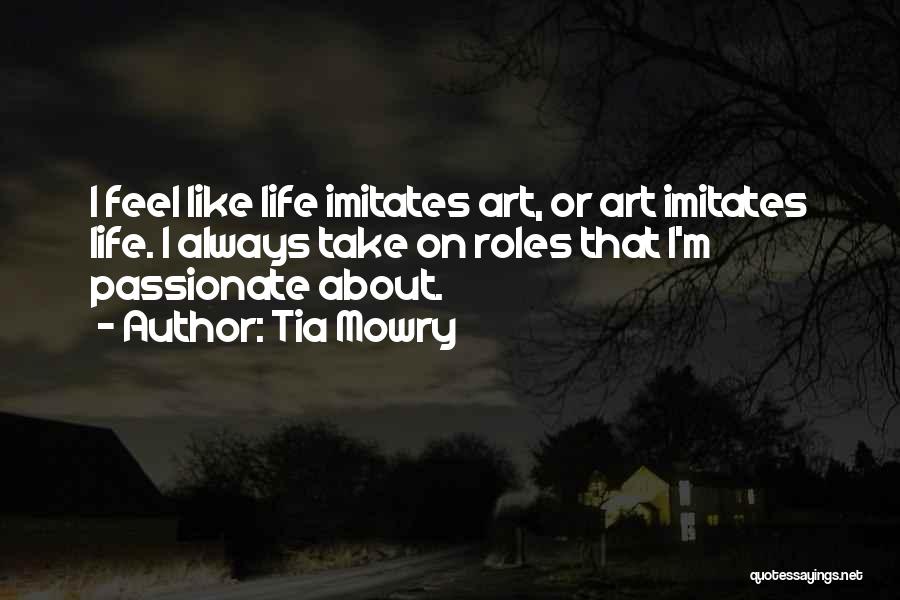 Tia Mowry Quotes: I Feel Like Life Imitates Art, Or Art Imitates Life. I Always Take On Roles That I'm Passionate About.