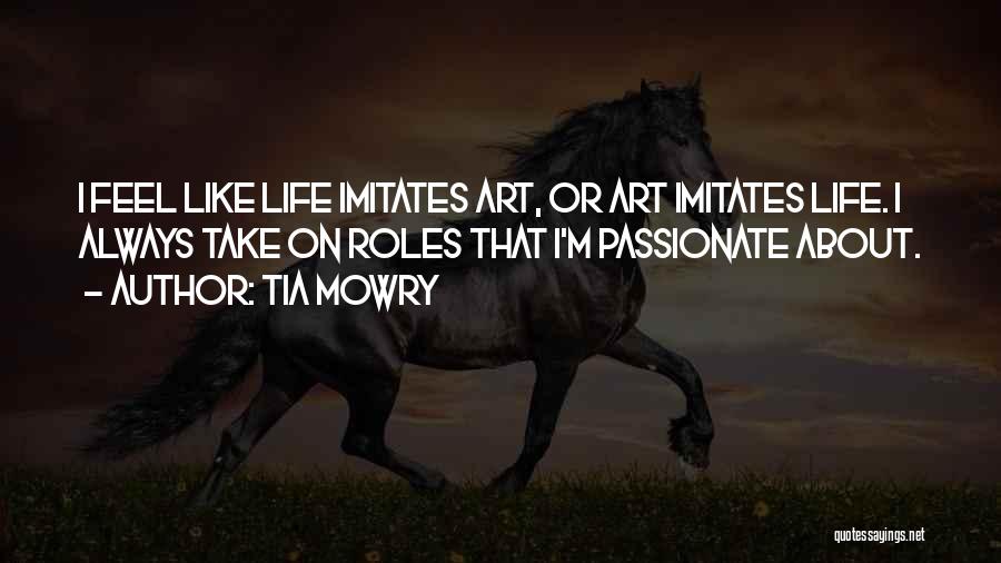 Tia Mowry Quotes: I Feel Like Life Imitates Art, Or Art Imitates Life. I Always Take On Roles That I'm Passionate About.