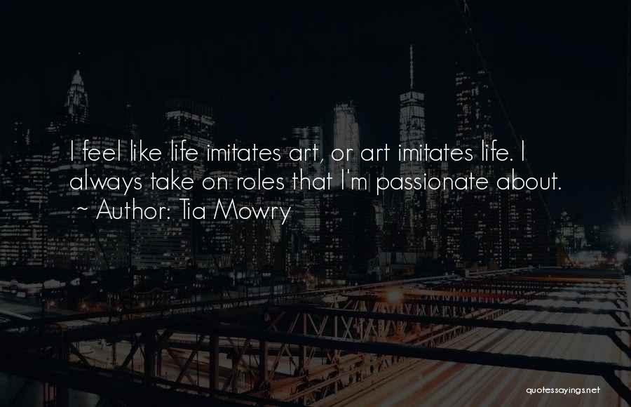 Tia Mowry Quotes: I Feel Like Life Imitates Art, Or Art Imitates Life. I Always Take On Roles That I'm Passionate About.