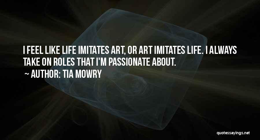 Tia Mowry Quotes: I Feel Like Life Imitates Art, Or Art Imitates Life. I Always Take On Roles That I'm Passionate About.