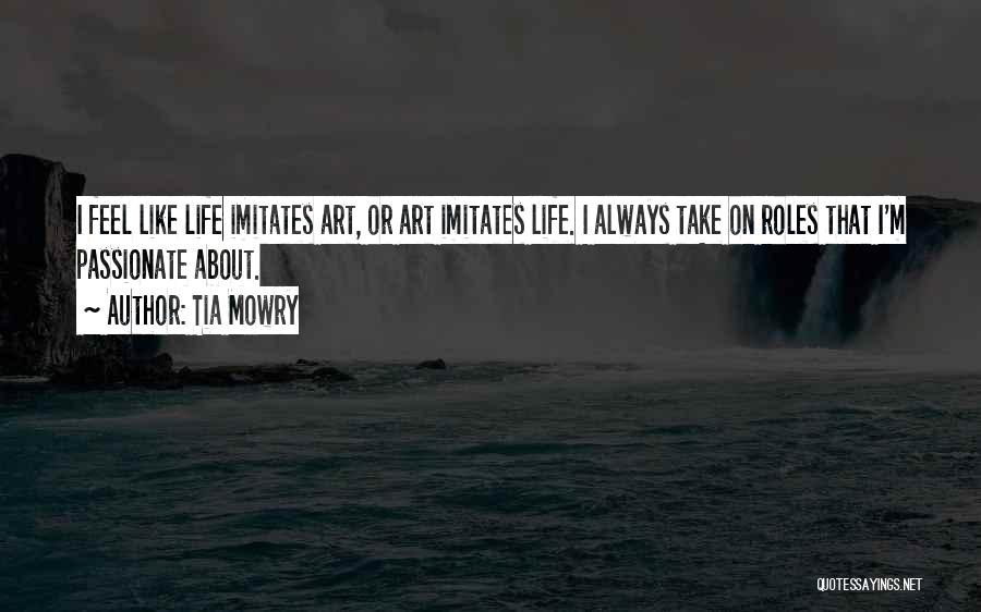 Tia Mowry Quotes: I Feel Like Life Imitates Art, Or Art Imitates Life. I Always Take On Roles That I'm Passionate About.