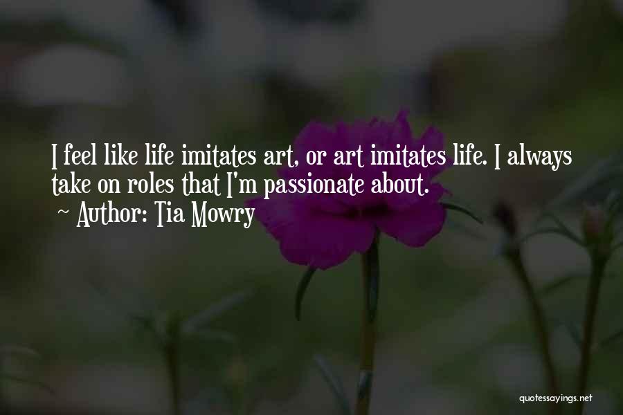 Tia Mowry Quotes: I Feel Like Life Imitates Art, Or Art Imitates Life. I Always Take On Roles That I'm Passionate About.