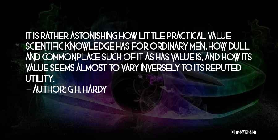 G.H. Hardy Quotes: It Is Rather Astonishing How Little Practical Value Scientific Knowledge Has For Ordinary Men, How Dull And Commonplace Such Of