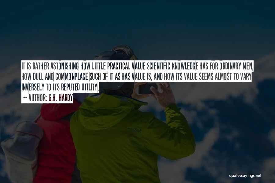 G.H. Hardy Quotes: It Is Rather Astonishing How Little Practical Value Scientific Knowledge Has For Ordinary Men, How Dull And Commonplace Such Of