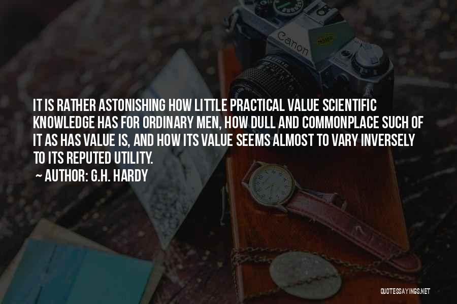 G.H. Hardy Quotes: It Is Rather Astonishing How Little Practical Value Scientific Knowledge Has For Ordinary Men, How Dull And Commonplace Such Of