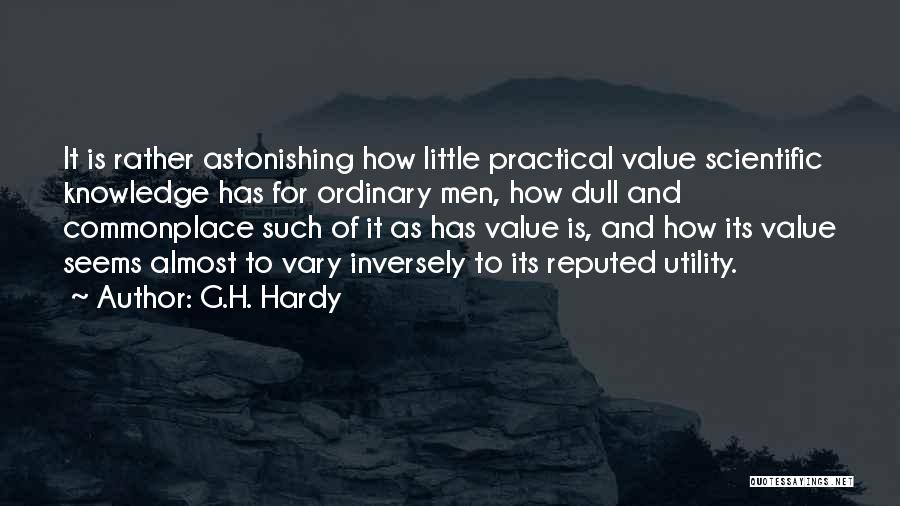 G.H. Hardy Quotes: It Is Rather Astonishing How Little Practical Value Scientific Knowledge Has For Ordinary Men, How Dull And Commonplace Such Of