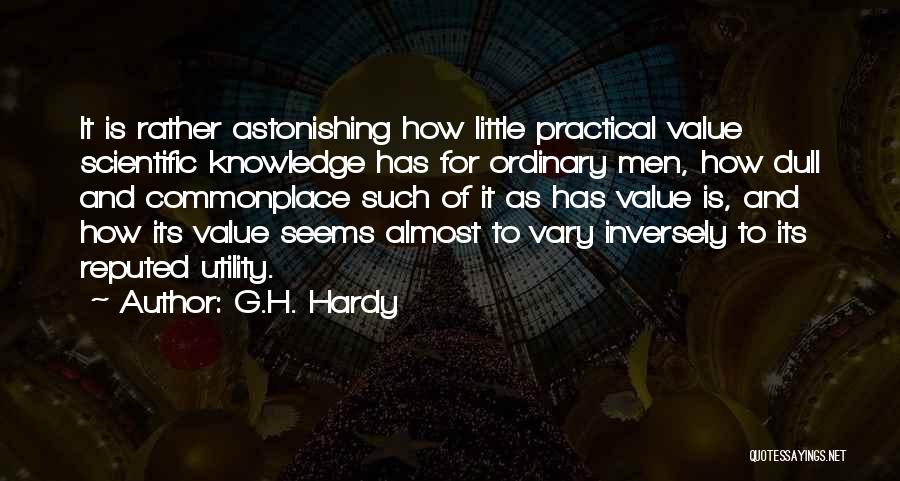 G.H. Hardy Quotes: It Is Rather Astonishing How Little Practical Value Scientific Knowledge Has For Ordinary Men, How Dull And Commonplace Such Of