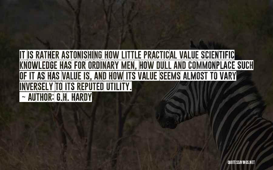 G.H. Hardy Quotes: It Is Rather Astonishing How Little Practical Value Scientific Knowledge Has For Ordinary Men, How Dull And Commonplace Such Of