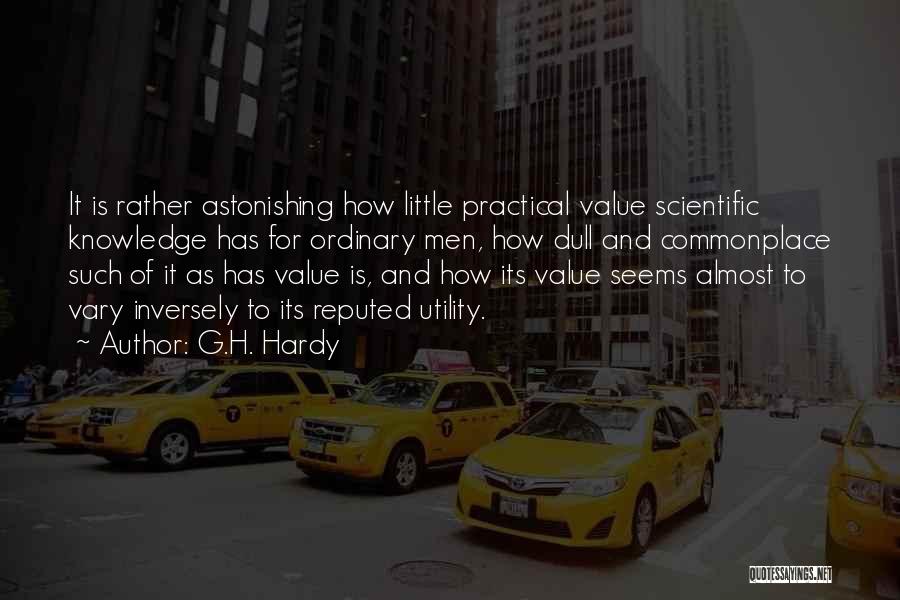 G.H. Hardy Quotes: It Is Rather Astonishing How Little Practical Value Scientific Knowledge Has For Ordinary Men, How Dull And Commonplace Such Of