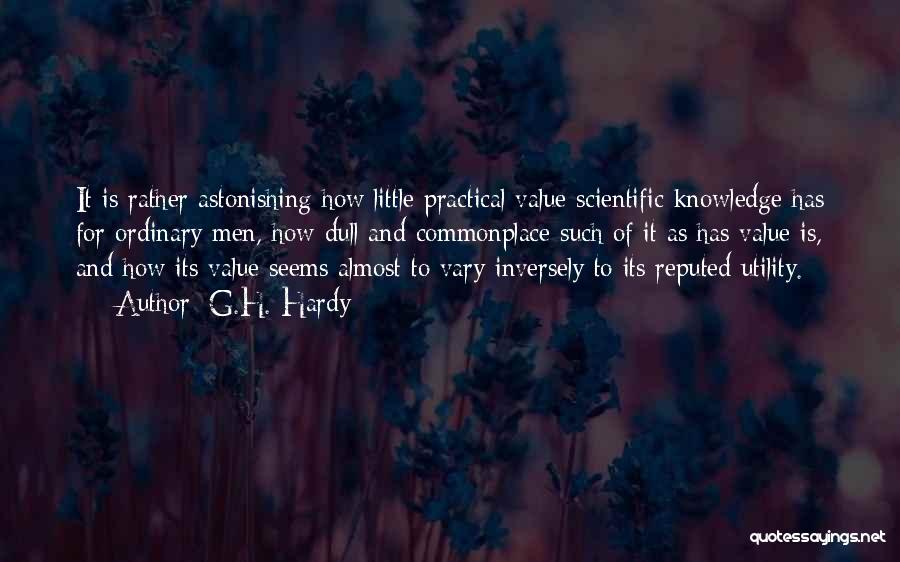 G.H. Hardy Quotes: It Is Rather Astonishing How Little Practical Value Scientific Knowledge Has For Ordinary Men, How Dull And Commonplace Such Of