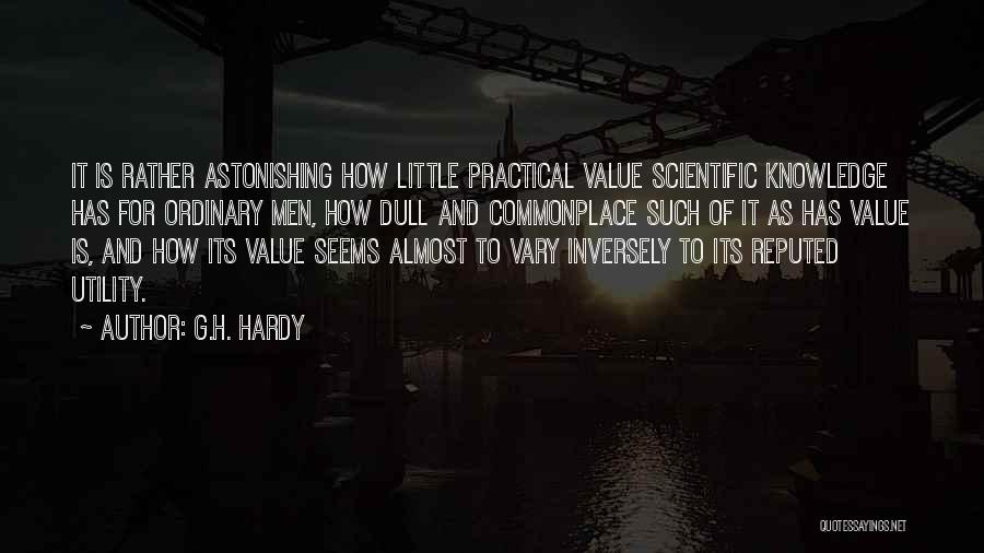 G.H. Hardy Quotes: It Is Rather Astonishing How Little Practical Value Scientific Knowledge Has For Ordinary Men, How Dull And Commonplace Such Of