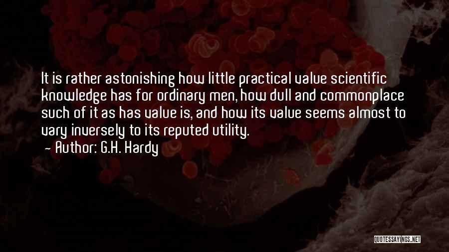 G.H. Hardy Quotes: It Is Rather Astonishing How Little Practical Value Scientific Knowledge Has For Ordinary Men, How Dull And Commonplace Such Of