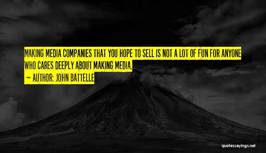 John Battelle Quotes: Making Media Companies That You Hope To Sell Is Not A Lot Of Fun For Anyone Who Cares Deeply About