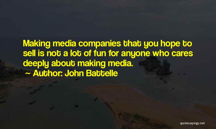John Battelle Quotes: Making Media Companies That You Hope To Sell Is Not A Lot Of Fun For Anyone Who Cares Deeply About