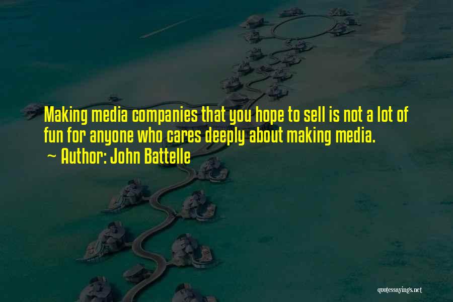 John Battelle Quotes: Making Media Companies That You Hope To Sell Is Not A Lot Of Fun For Anyone Who Cares Deeply About