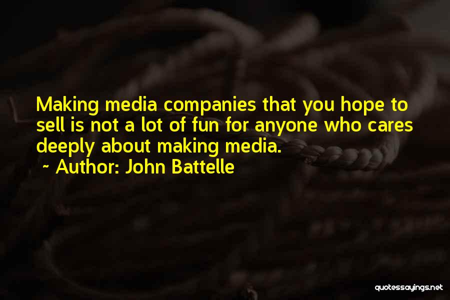 John Battelle Quotes: Making Media Companies That You Hope To Sell Is Not A Lot Of Fun For Anyone Who Cares Deeply About