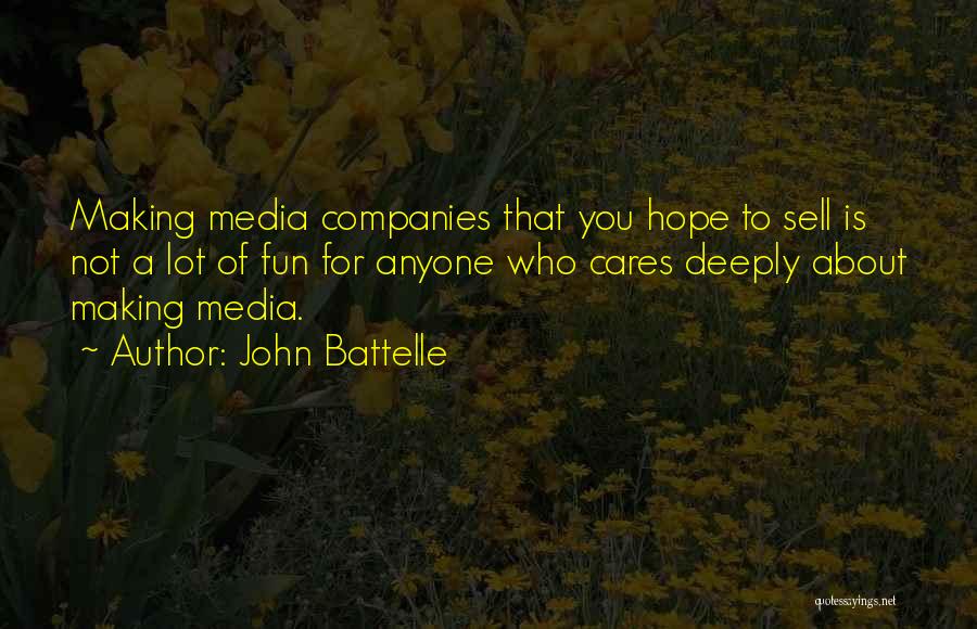 John Battelle Quotes: Making Media Companies That You Hope To Sell Is Not A Lot Of Fun For Anyone Who Cares Deeply About
