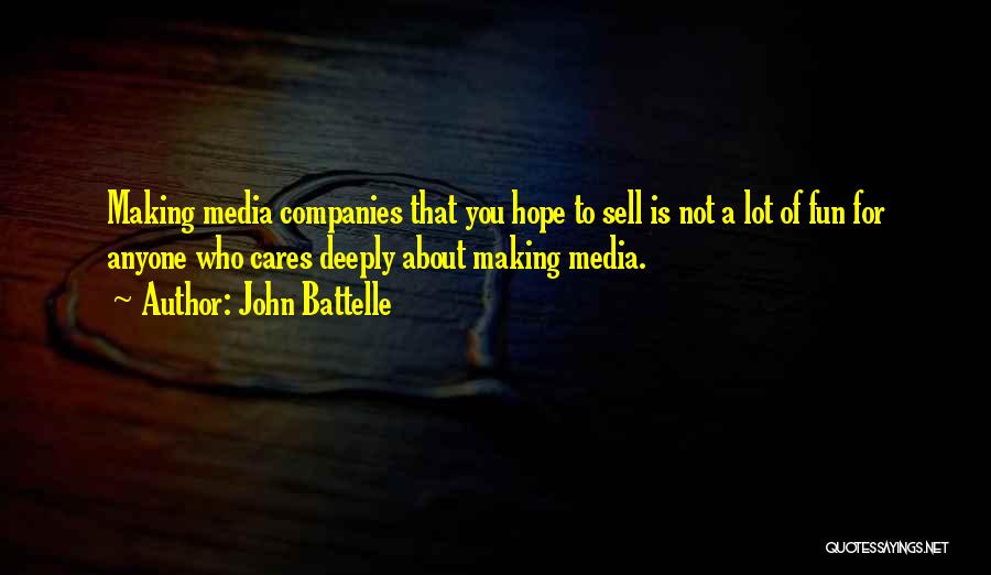 John Battelle Quotes: Making Media Companies That You Hope To Sell Is Not A Lot Of Fun For Anyone Who Cares Deeply About