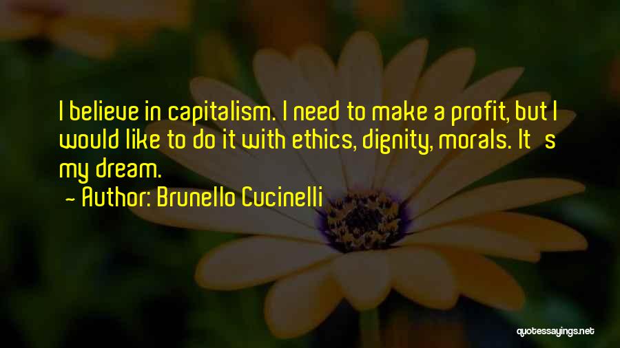 Brunello Cucinelli Quotes: I Believe In Capitalism. I Need To Make A Profit, But I Would Like To Do It With Ethics, Dignity,