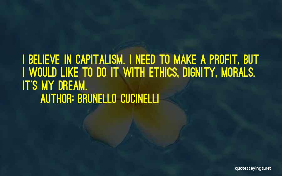 Brunello Cucinelli Quotes: I Believe In Capitalism. I Need To Make A Profit, But I Would Like To Do It With Ethics, Dignity,