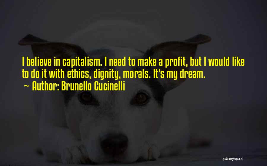 Brunello Cucinelli Quotes: I Believe In Capitalism. I Need To Make A Profit, But I Would Like To Do It With Ethics, Dignity,
