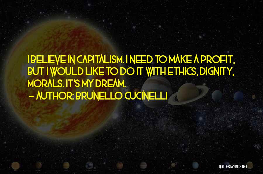 Brunello Cucinelli Quotes: I Believe In Capitalism. I Need To Make A Profit, But I Would Like To Do It With Ethics, Dignity,