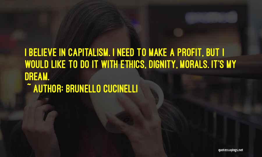 Brunello Cucinelli Quotes: I Believe In Capitalism. I Need To Make A Profit, But I Would Like To Do It With Ethics, Dignity,