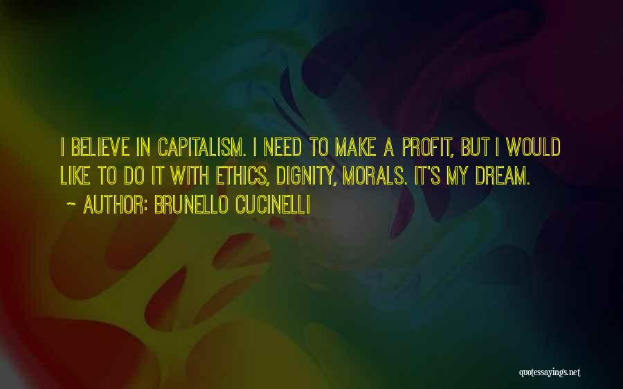 Brunello Cucinelli Quotes: I Believe In Capitalism. I Need To Make A Profit, But I Would Like To Do It With Ethics, Dignity,