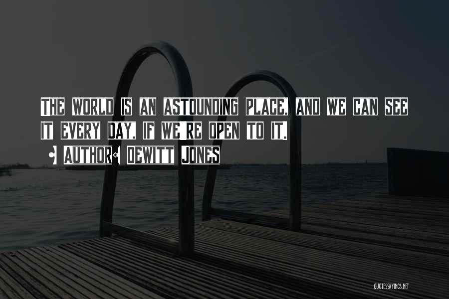 Dewitt Jones Quotes: The World Is An Astounding Place, And We Can See It Every Day, If We're Open To It.