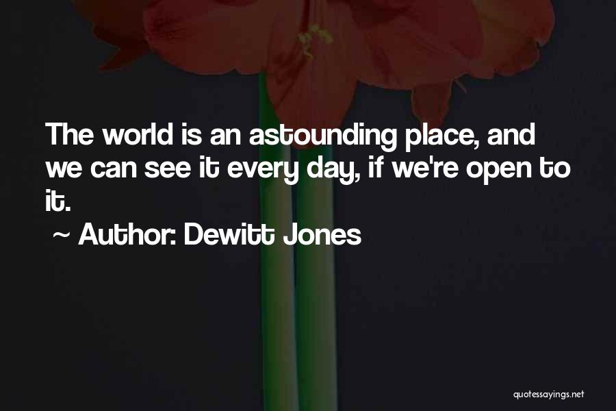 Dewitt Jones Quotes: The World Is An Astounding Place, And We Can See It Every Day, If We're Open To It.