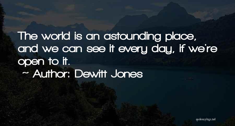 Dewitt Jones Quotes: The World Is An Astounding Place, And We Can See It Every Day, If We're Open To It.