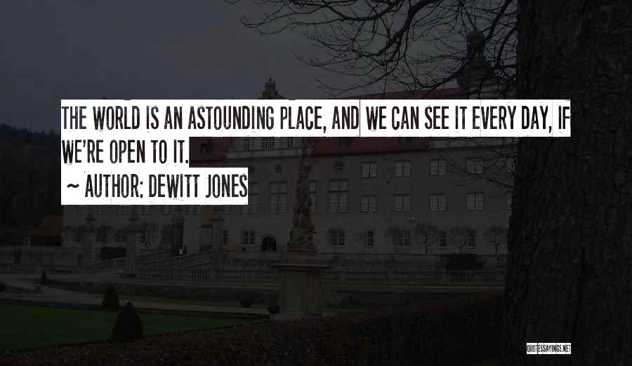 Dewitt Jones Quotes: The World Is An Astounding Place, And We Can See It Every Day, If We're Open To It.