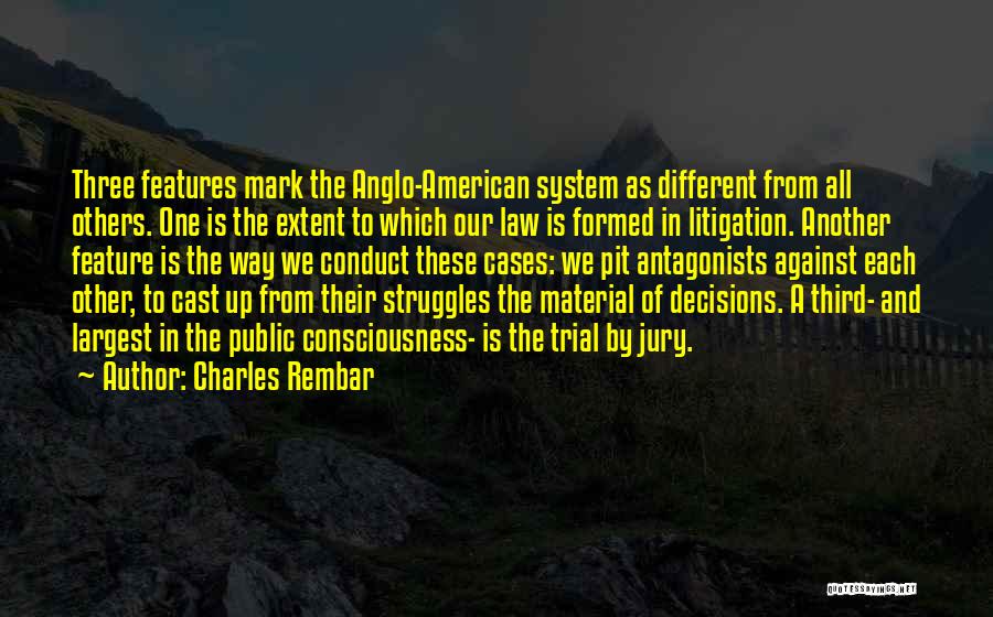 Charles Rembar Quotes: Three Features Mark The Anglo-american System As Different From All Others. One Is The Extent To Which Our Law Is