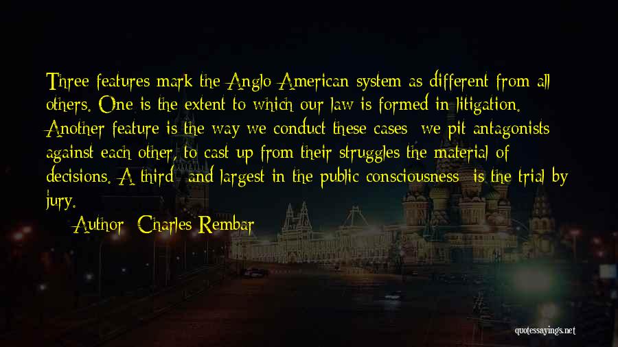 Charles Rembar Quotes: Three Features Mark The Anglo-american System As Different From All Others. One Is The Extent To Which Our Law Is