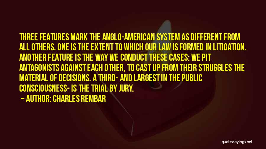 Charles Rembar Quotes: Three Features Mark The Anglo-american System As Different From All Others. One Is The Extent To Which Our Law Is