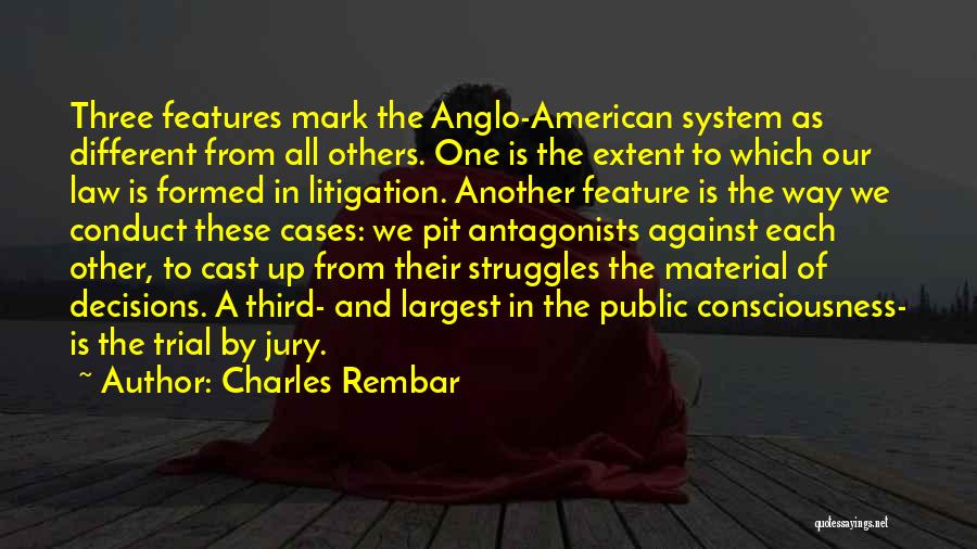 Charles Rembar Quotes: Three Features Mark The Anglo-american System As Different From All Others. One Is The Extent To Which Our Law Is