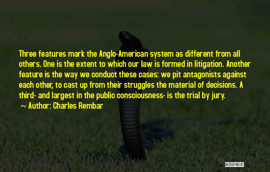 Charles Rembar Quotes: Three Features Mark The Anglo-american System As Different From All Others. One Is The Extent To Which Our Law Is