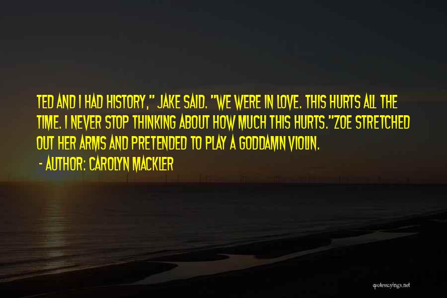 Carolyn Mackler Quotes: Ted And I Had History, Jake Said. We Were In Love. This Hurts All The Time. I Never Stop Thinking