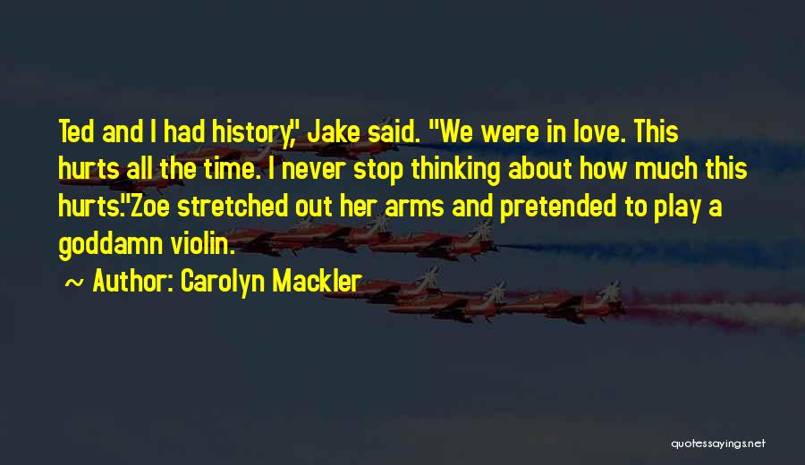 Carolyn Mackler Quotes: Ted And I Had History, Jake Said. We Were In Love. This Hurts All The Time. I Never Stop Thinking