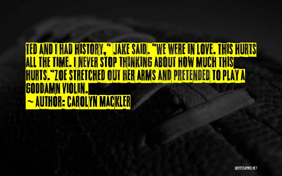 Carolyn Mackler Quotes: Ted And I Had History, Jake Said. We Were In Love. This Hurts All The Time. I Never Stop Thinking