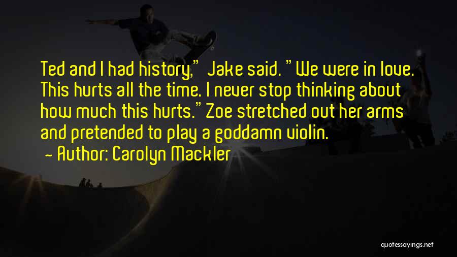 Carolyn Mackler Quotes: Ted And I Had History, Jake Said. We Were In Love. This Hurts All The Time. I Never Stop Thinking