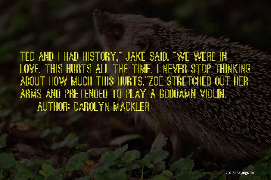 Carolyn Mackler Quotes: Ted And I Had History, Jake Said. We Were In Love. This Hurts All The Time. I Never Stop Thinking