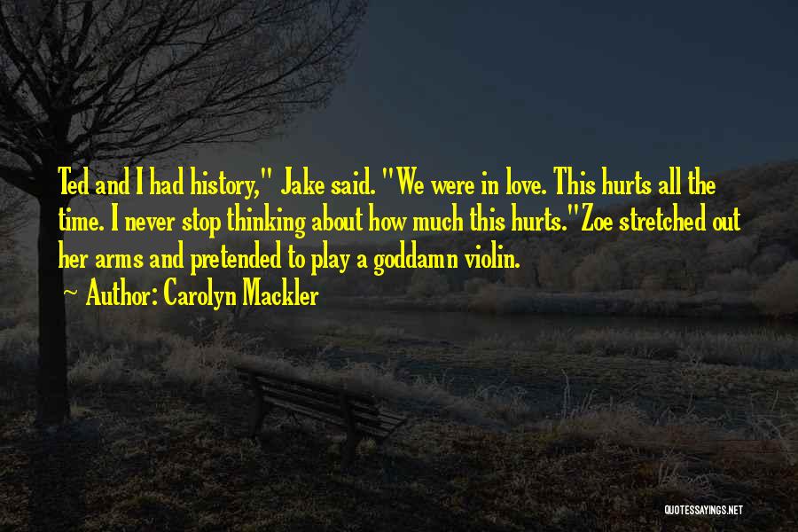 Carolyn Mackler Quotes: Ted And I Had History, Jake Said. We Were In Love. This Hurts All The Time. I Never Stop Thinking
