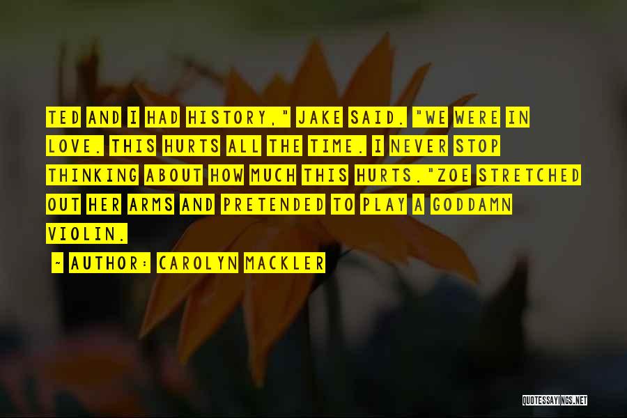 Carolyn Mackler Quotes: Ted And I Had History, Jake Said. We Were In Love. This Hurts All The Time. I Never Stop Thinking